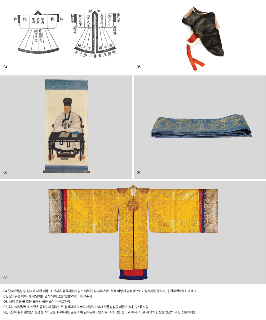 04 『사례편람』 중 심의에 대한 내용. 조선시대 유학자들이 입는 의복인 심의(深衣)는 흰색 바탕에 검정색으로 가장자리를 둘렀다. ⓒ한국민족문화대백과 05. 남바위는 이마·귀·목덜미를 덮게 되어 있는 방한모이다. ⓒ여주시 06. 심의(深衣)를 걸친 모습의 허전 초상 ⓒ문화재청 07. 치마 아랫부분의 스란은 금직이나 금박으로 장식하여 의복의 가장자리에서 화룡점정을 이끌어낸다. ⓒe뮤지엄 08. 전(傳) 황후 황원삼. 원삼 등의m 궁중예복에서는 넓은 소매 끝부분에 색동으로 여러 색을 붙이고 마지막으로 흰색의 한삼을 연결하였다. ⓒ문화재청