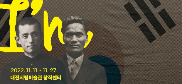 『나는』 - 윤동주·윤봉길을 말하다 2022.11.11. ~ 11.27. 대전시립미술관 창작센터