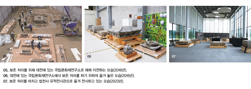 05.보존 처리를 위해 대전에 있는 국립문화재연구소로 해체 이전하는 모습(2016년). 06.대전에 있는 국립문화재연구소에서 보존 처리를 하기 위하여 옮겨 놓은 모습(2016년). 07.보존 처리를 마치고 법천사 유적전시관으로 옮겨 전시하고 있는 모습(2023년).
