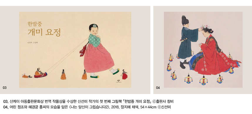 03.산케이 아동출판문 화상 번역 작품상을 수상한 신선미 작가 의 첫 번째 그림책 『한밤중 개미 요정』©출판사 창비 04.어린 정조와 혜경궁 홍씨의 모습을 담은 〈나는 당신이그립습니다2〉, 2018, 장지에 채색, 54×44cm ©신선미