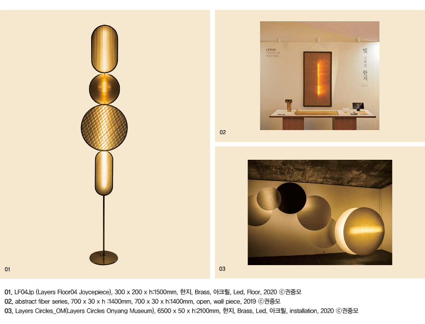 01.LF04Jp (Layers Floor04 Joycepiece), 300 x 200 x h :1500mm, 한지, Brass, 아크릴, Led, Floor, 2020 ©권중모 02.abstract fiber series, 700 x 30 x h :1400mm, 700 x 30 x h :1400mm, open, wall piece, 2019 ©권중모 03.Layers Circles_OM(Layers Circles Onyang Museum), 6500 x 50 x h :2100mm, 한지, Brass, Led, 아크릴, installation, 2020 ©권중모