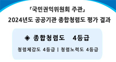 「국민권익위원회 주관」
2024년도 공공기관 종합청렴도 평가 결과
◈ 종합청렴도 4등급
청렴체감도 4등급 | 청렴노력도 4등급