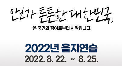 안보가 튼튼한 대한민국, 
온 국민의 참여로부터 시작됩니다.
2022년 을지연습
2022. 8. 22. ~ 8.25.